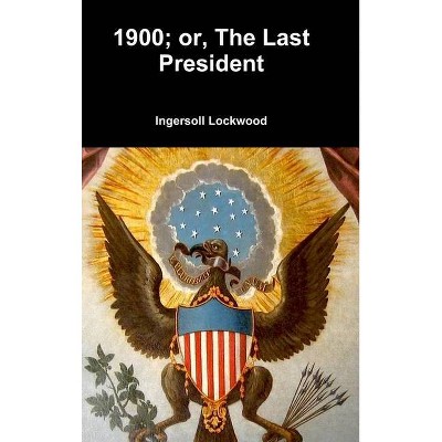 1900; or, The Last President - by  Ingersoll Lockwood (Hardcover)