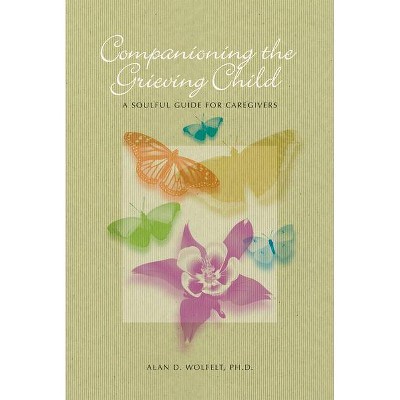 Companioning the Grieving Child - by  Alan D Wolfelt (Hardcover)