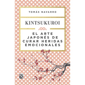El Arte Japonés de Curar Heridas Emocionales: Kintsukuroi / Kintsukuroi: The Japanese Art of Healing Emotional Wounds - by  Navarro (Paperback) - 1 of 1