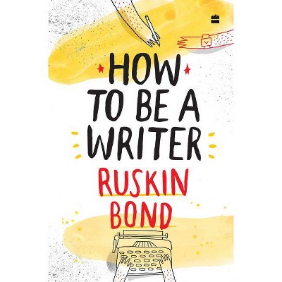 How to Be a Writer - by  Ruskin Bond (Hardcover)