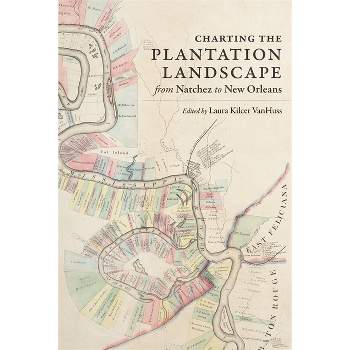 Charting the Plantation Landscape from Natchez to New Orleans - (Reading the American Landscape) by  Laura Kilcer VanHuss (Hardcover)