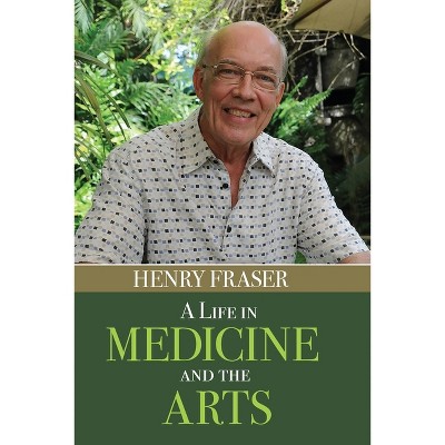 A Life in Medicine and the Arts - by  Henry Fraser (Paperback)