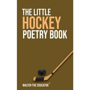 The Little Hockey Poetry Book - (The Little Poetry Sports Book) by  Walter the Educator (Paperback) - 1 of 1