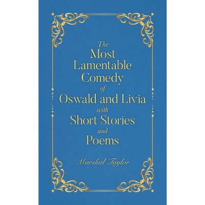 The Most Lamentable Comedy of Oswald and Livia with Short Stories and Poems - by  Marshal Taylor (Paperback)