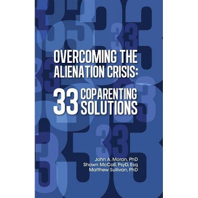 Overcoming the Alienation Crisis - by  Shawn McCall Psy D Esq & Matthew Sullivan & John A Moran (Paperback)