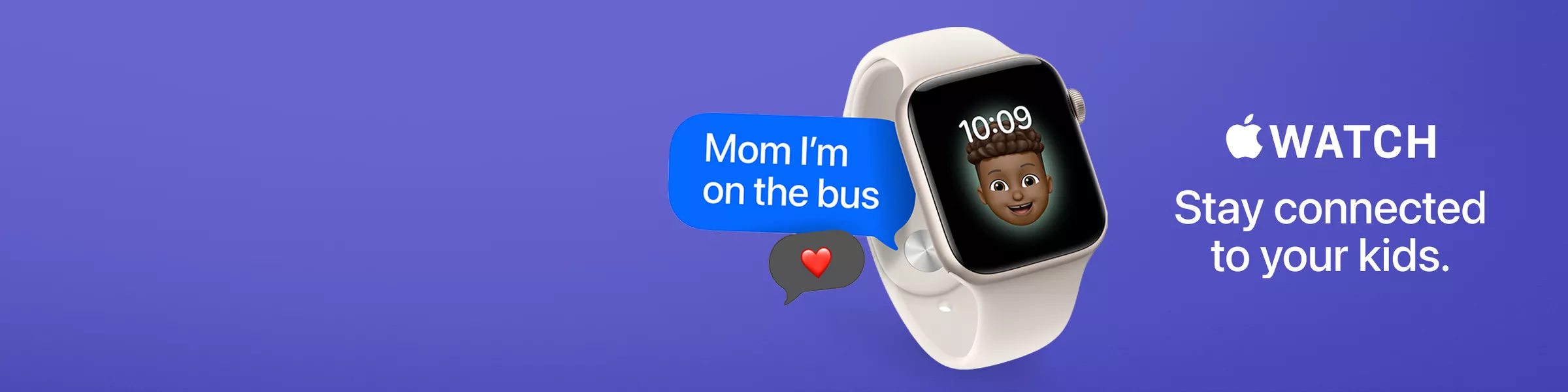 Apple Watch
Stay connected to your kids.