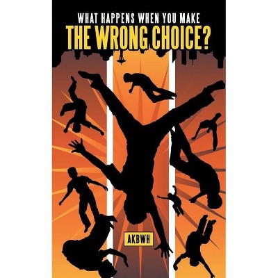 What Happens When You Make the Wrong Choice? - by  Akbwh (Paperback)