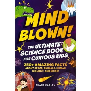 Mind Blown! the Ultimate Science Book for Curious Kids - by  Shane Carley (Paperback) - 1 of 1