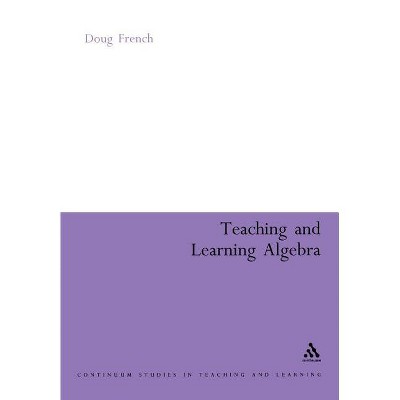 Teaching and Learning Algebra - (Continuum Studies in Mathematics Education) by  Doug French (Paperback)