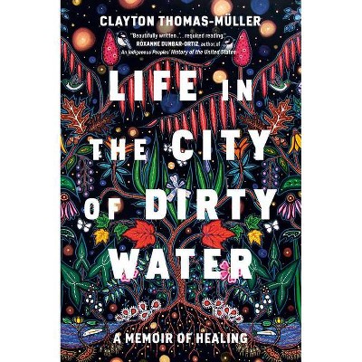 Life in the City of Dirty Water - by  Clayton Thomas-Muller (Hardcover)