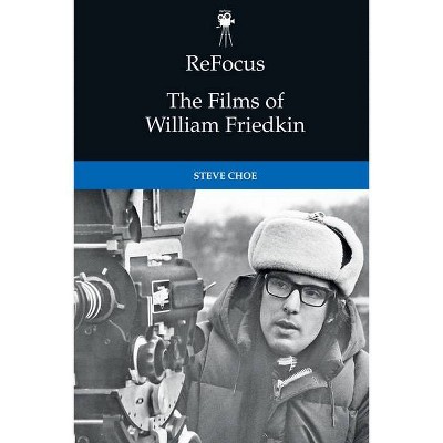 Refocus: The Films of William Friedkin - (Refocus: The American Directors) by  Steve Choe (Hardcover)