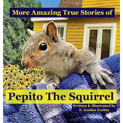 More Amazing True Stories of Pepito The Squirrel - (True Tail Tale) by  F Jordan Erebia (Hardcover)