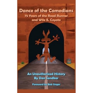 Dance of the Comedians - 75 Years of the Road Runner and Wile E. Coyote - An Unauthorized History - by  Dan Sendker (Hardcover) - 1 of 1
