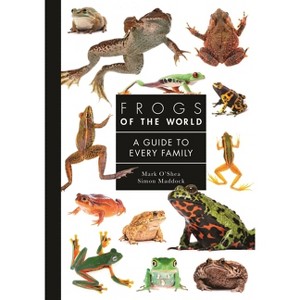 Frogs of the World - (Guide to Every Family) by  Mark O'Shea & Simon Maddock (Hardcover) - 1 of 1