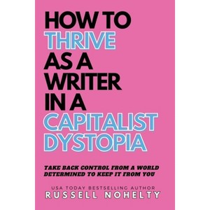 How to Thrive as a Writer in the Capitalist Dystopia - (The Author Stack) by  Russell Nohelty (Paperback) - 1 of 1