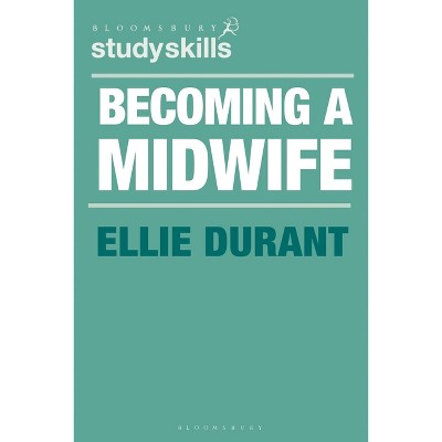 Becoming a Midwife - (Bloomsbury Study Skills) by  Ellie Durant (Paperback)