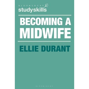 Becoming a Midwife - (Bloomsbury Study Skills) by  Ellie Durant (Paperback) - 1 of 1