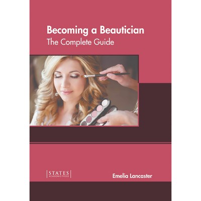 Becoming a Beautician: The Complete Guide - by  Emelia Lancaster (Hardcover)