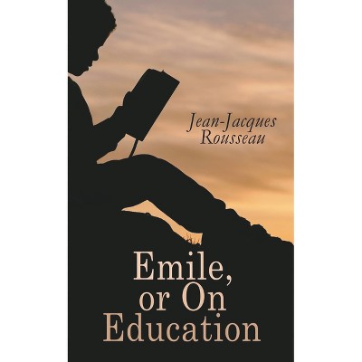 Emile, or on Education - by  Jean-Jacques Rousseau (Paperback)