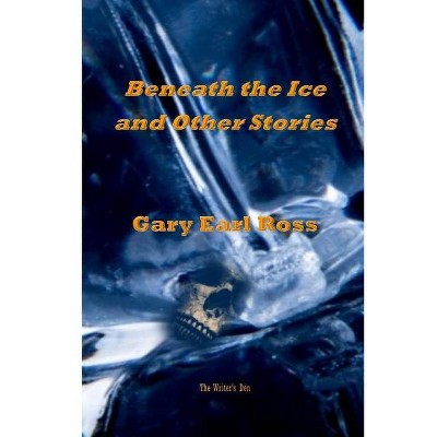 Benath the Ice and Other Stories - by  Gary Earl Ross (Paperback)