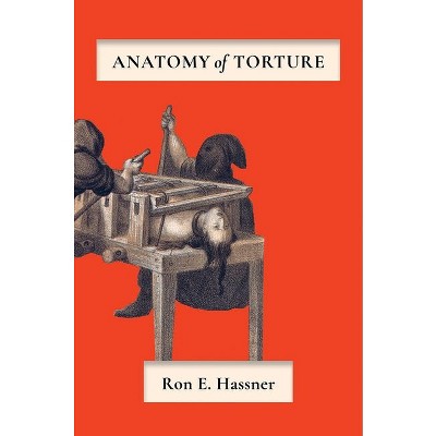 Anatomy of Torture - by  Ron E Hassner (Hardcover)
