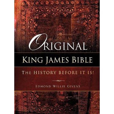 Original King James Bible. The History before it is! - by  Edmond Willie Givens (Paperback)