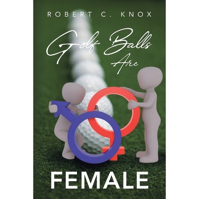 Golf Balls Are Female - by  Robert C Knox (Paperback)