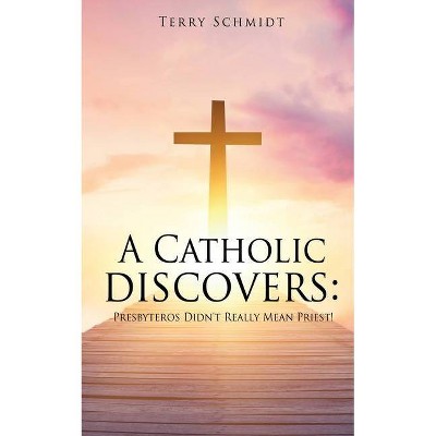 A Catholic discovers - by  Terry Schmidt (Paperback)