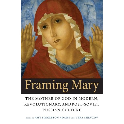 Framing Mary - (Niu Slavic, East European, and Eurasian Studies) by  Amy Singleton Adams & Vera Shevzov (Paperback)