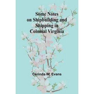 Some Notes on Shipbuilding and Shipping in Colonial Virginia - by  Cerinda W Evans (Paperback) - 1 of 1