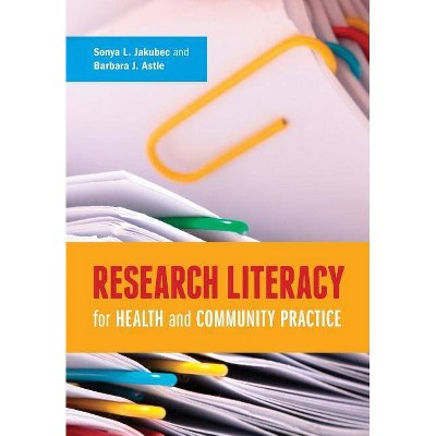 Research Literacy for Health and Community Practice - by  Sonya Jakubec & Barbara Astle (Paperback)