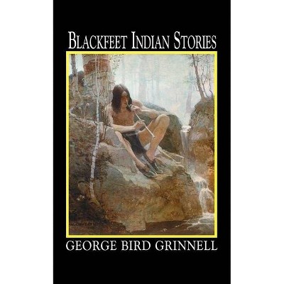 Blackfeet Indian Stories - by  George Grinnell (Paperback)