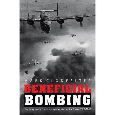Beneficial Bombing - (Studies in War, Society, and the Military) by  Mark Clodfelter (Paperback)