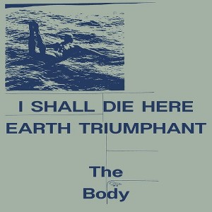 Body - I Shall Die Here / Earth Triumphant (Vinyl) - 1 of 1