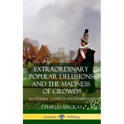 Extraordinary Popular Delusions and The Madness of Crowds - by  Charles MacKay (Hardcover)