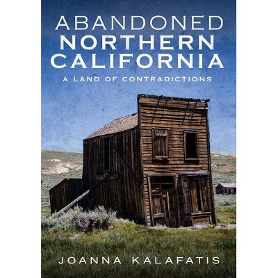 Abandoned Northern California - by  Joanna Kalafatis (Paperback)