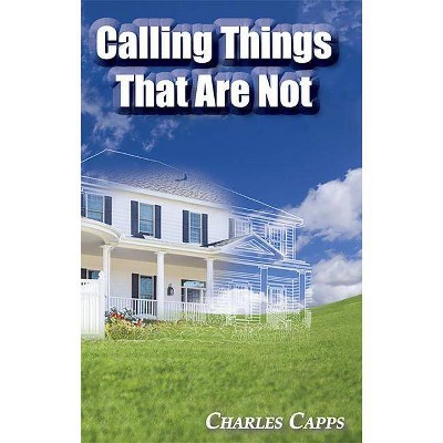 Calling Things That Are Not - by  Charles Capps (Paperback)