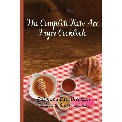 The Complete Keto Air Fryer Cookbook - by  Rudy Kent (Paperback)