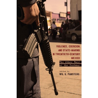 Violence, Coercion, and State-Making in Twentieth-Century Mexico - by  Wil G Pansters (Hardcover)