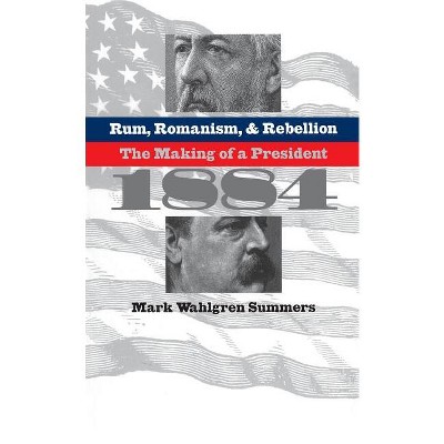 Rum, Romanism, and Rebellion - by  Mark Wahlgren Summers (Paperback)