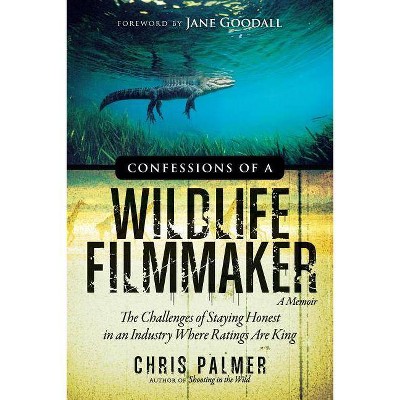 Confessions of a Wildlife Filmmaker - by  Chris Palmer (Paperback)