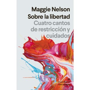 Sobre La Libertad. Cuatro Cantos de Restriccion Y Cuidados - by  Maggie Nelson (Paperback) - 1 of 1