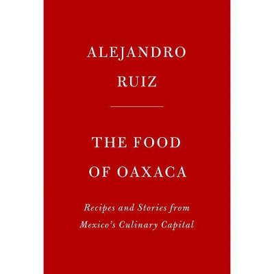 The Food of Oaxaca - by  Alejandro Ruiz & Carla Altesor (Hardcover)