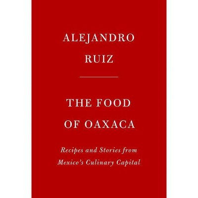 The Food of Oaxaca - by  Alejandro Ruiz & Carla Altesor (Hardcover)