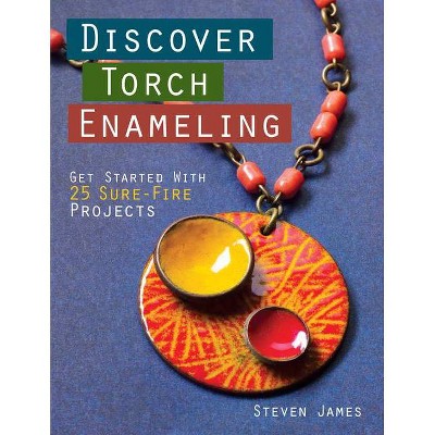 Discover Torch Enameling: Get Started with 25 Sure-Fire Jewelry Projects - by  Steven James (Paperback)