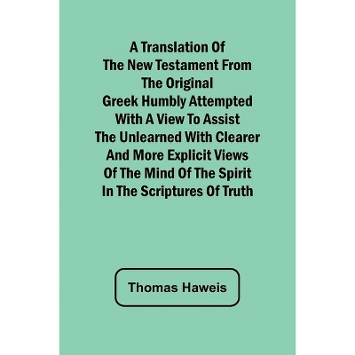 A Translation of the New Testament from the original Greek Humbly Attempted with a View to Assist the Unlearned with Clearer and More Explicit Views