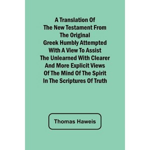 A Translation of the New Testament from the original Greek Humbly Attempted with a View to Assist the Unlearned with Clearer and More Explicit Views - 1 of 1