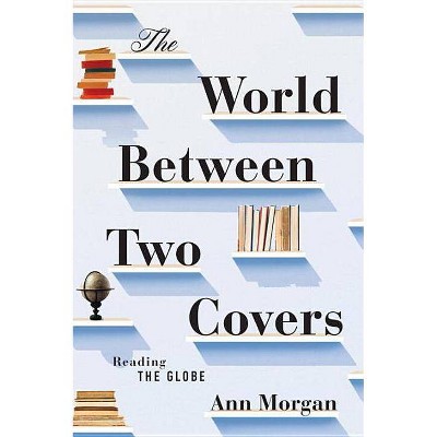 The World Between Two Covers - by  Ann Morgan (Hardcover)