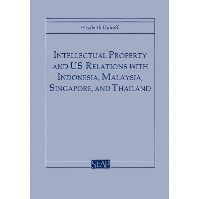 Intellectual Property and Us Relations with Indonesia, Malaysia, Singapore, and Thailand - by  Elisabeth Uphoff (Paperback)