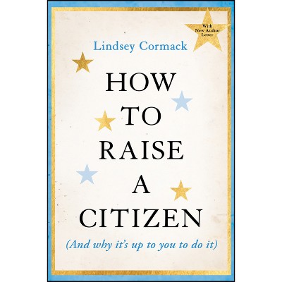 How to Raise a Citizen (and Why It's Up to You to Do It) - by Lindsey Cormack